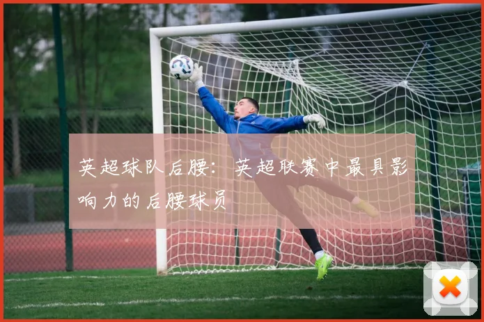 英超球队后腰：英超联赛中最具影响力的后腰球员
